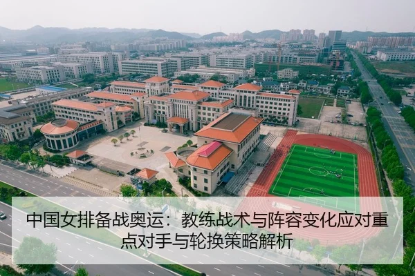 中国女排备战奥运：教练战术与阵容变化应对重点对手与轮换策略解析